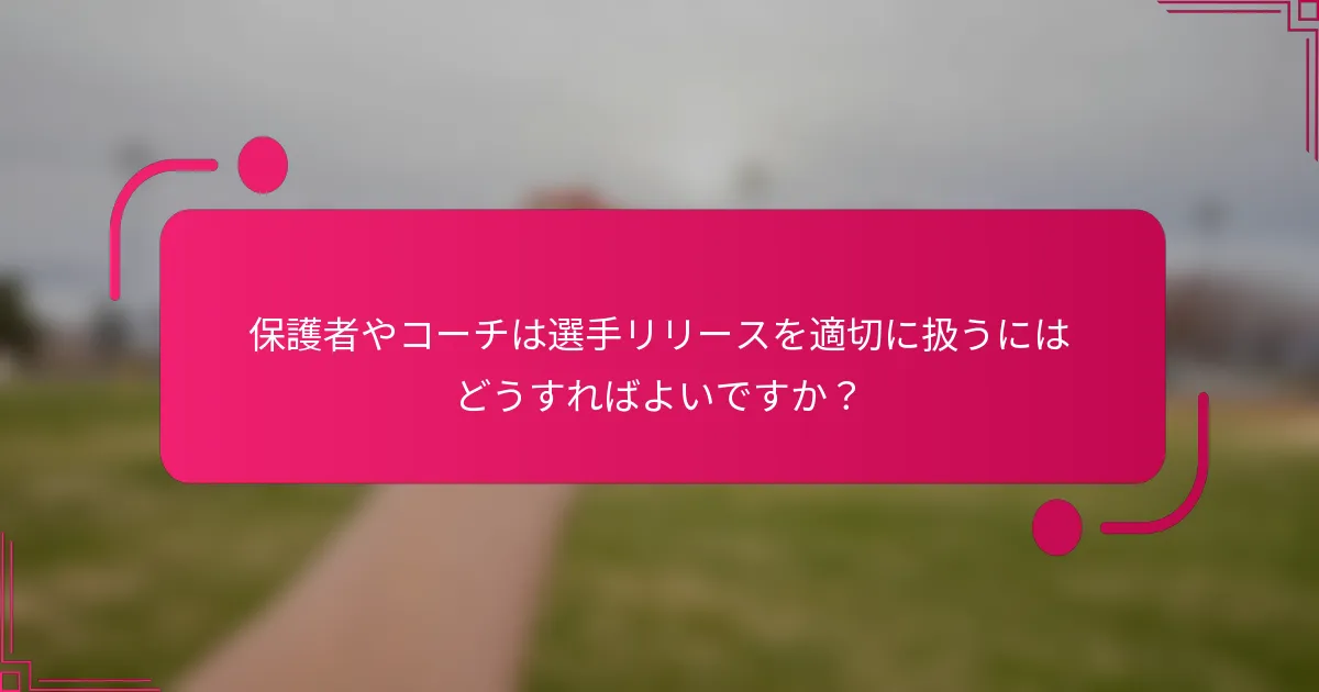 保護者やコーチは選手リリースを適切に扱うにはどうすればよいですか？
