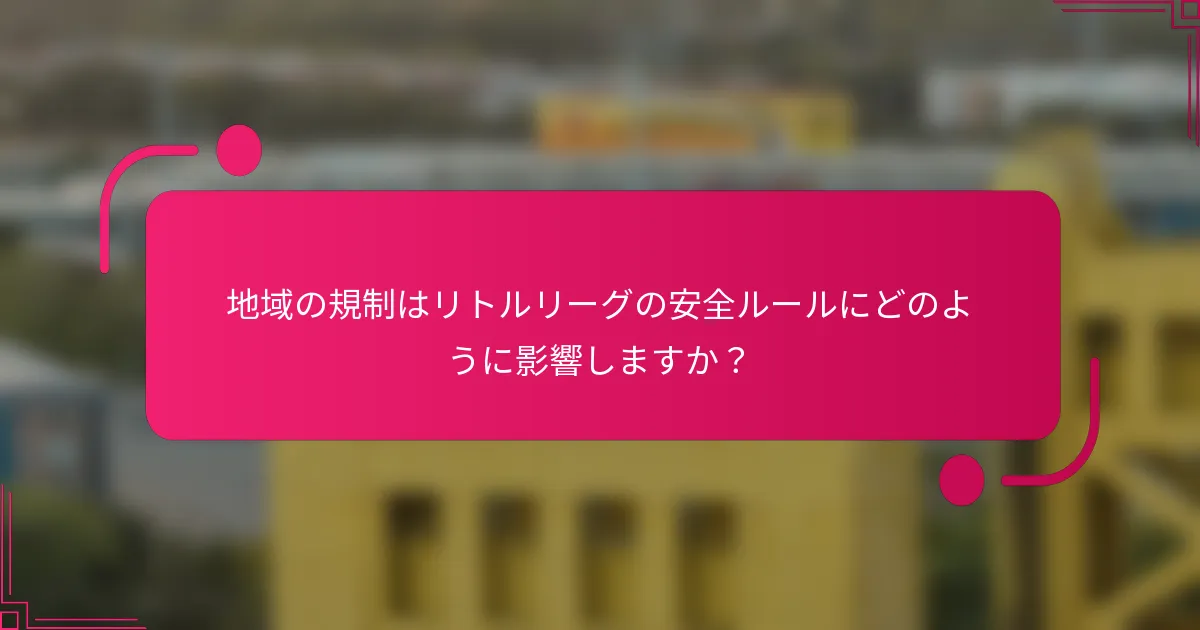 地域の規制はリトルリーグの安全ルールにどのように影響しますか?