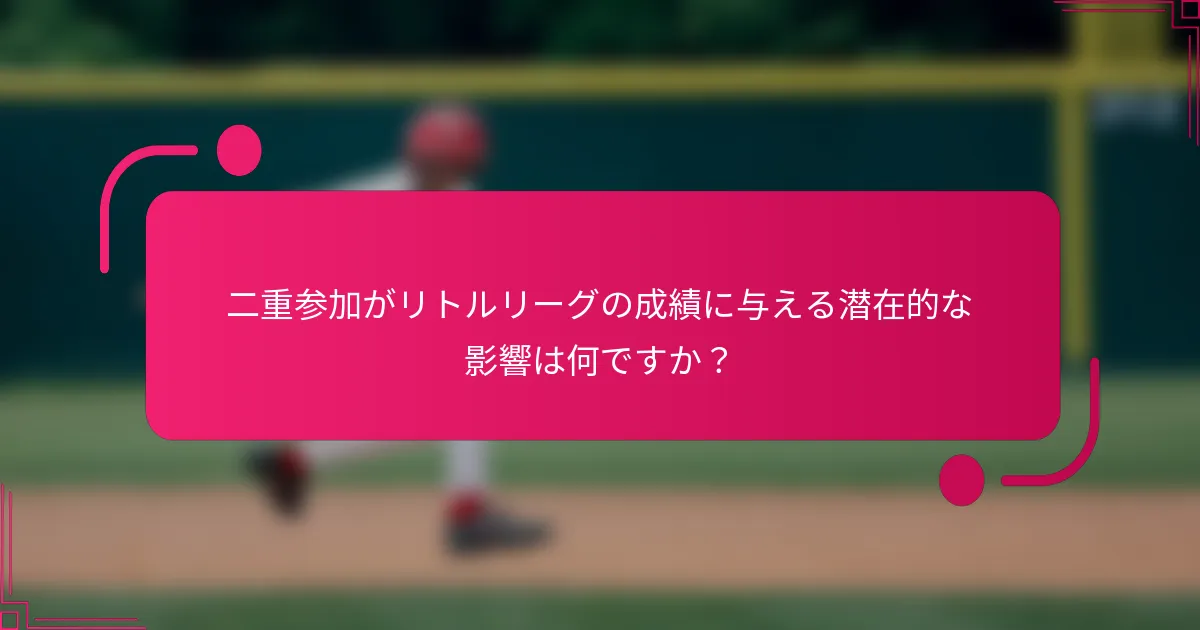 二重参加がリトルリーグの成績に与える潜在的な影響は何ですか？