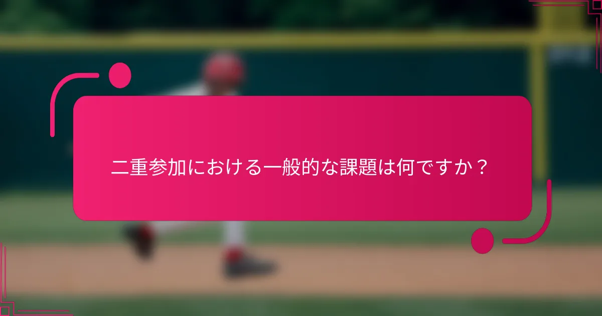 二重参加における一般的な課題は何ですか？