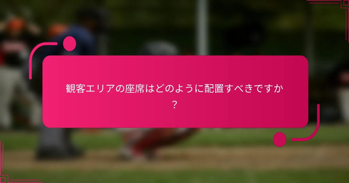 観客エリアの座席はどのように配置すべきですか？