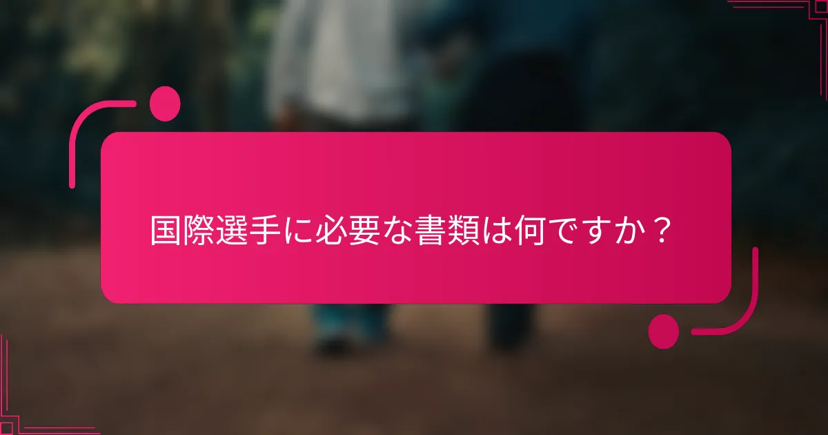 国際選手に必要な書類は何ですか？