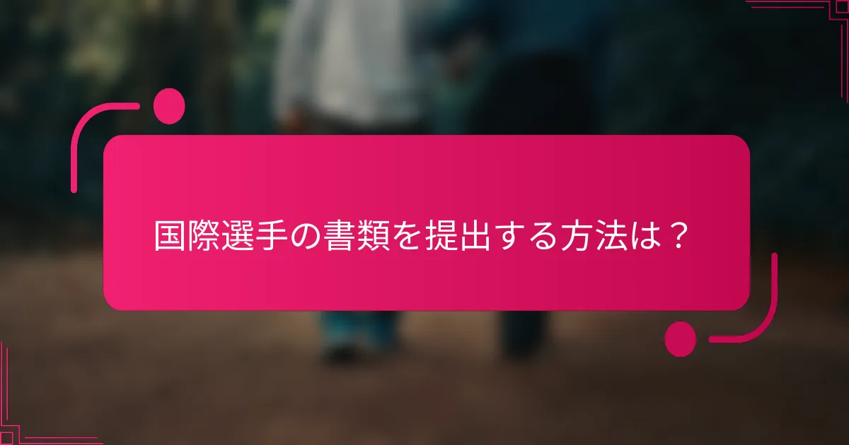 国際選手の書類を提出する方法は？