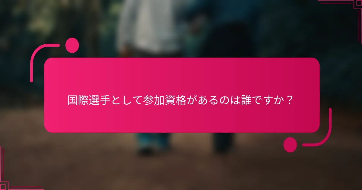 国際選手として参加資格があるのは誰ですか？