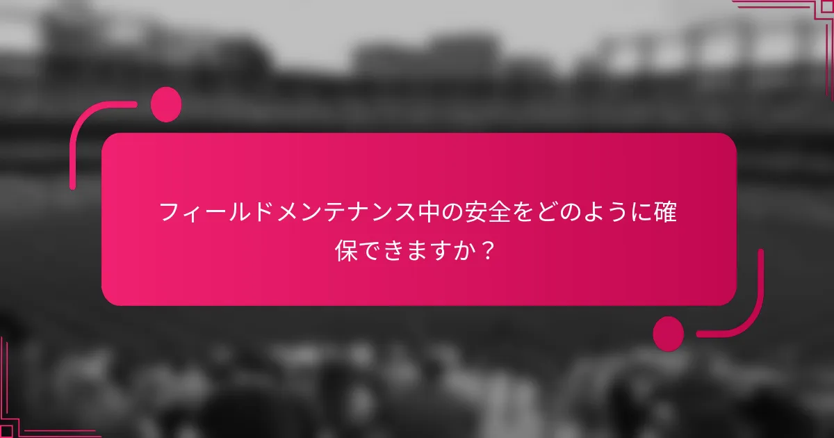フィールドメンテナンス中の安全をどのように確保できますか？