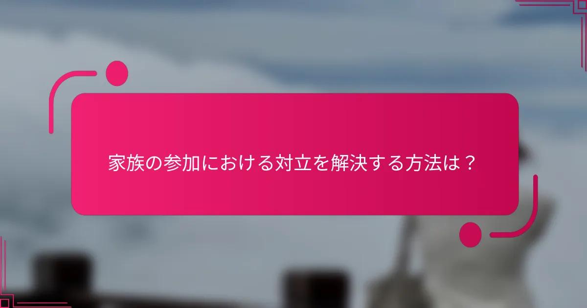 家族の参加における対立を解決する方法は？