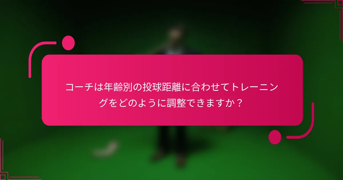 コーチは年齢別の投球距離に合わせてトレーニングをどのように調整できますか?