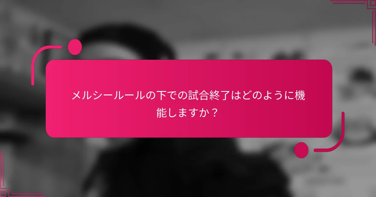 メルシールールの下での試合終了はどのように機能しますか?