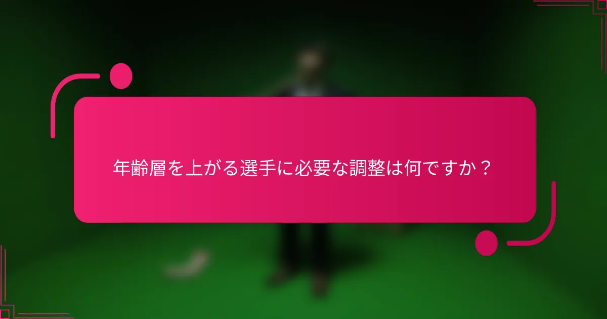年齢層を上がる選手に必要な調整は何ですか?
