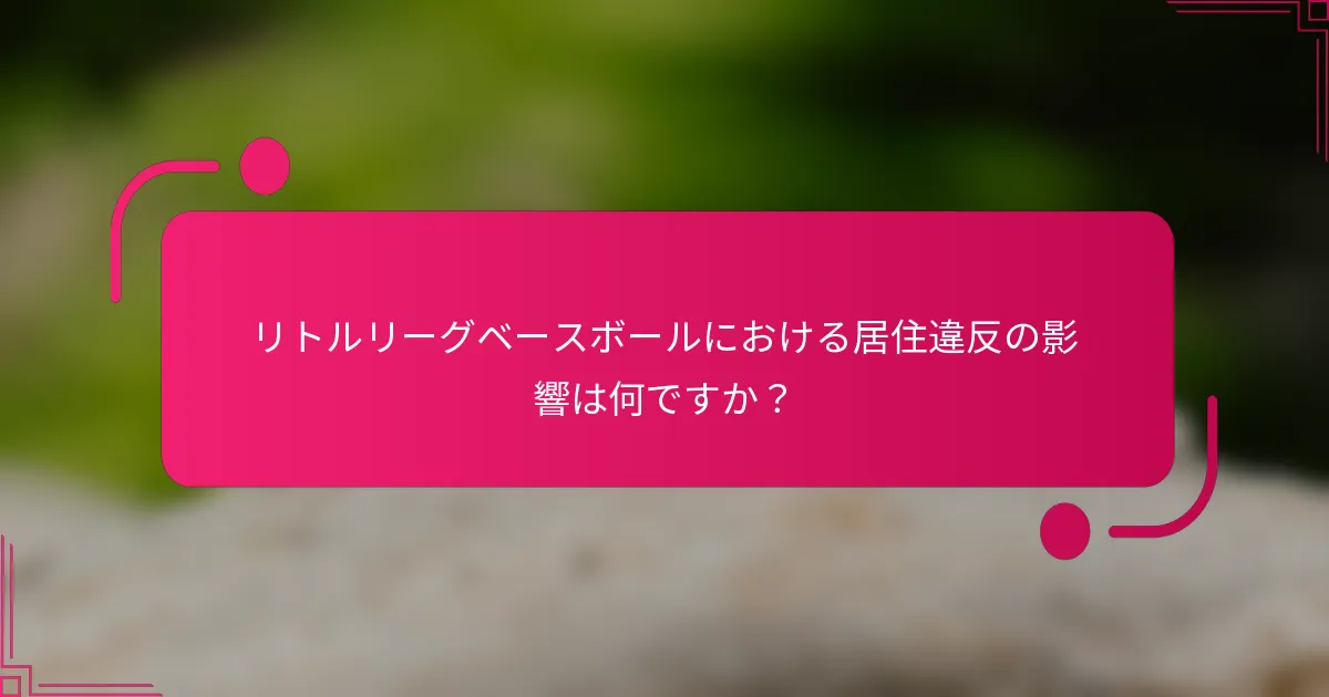 リトルリーグベースボールにおける居住違反の影響は何ですか？