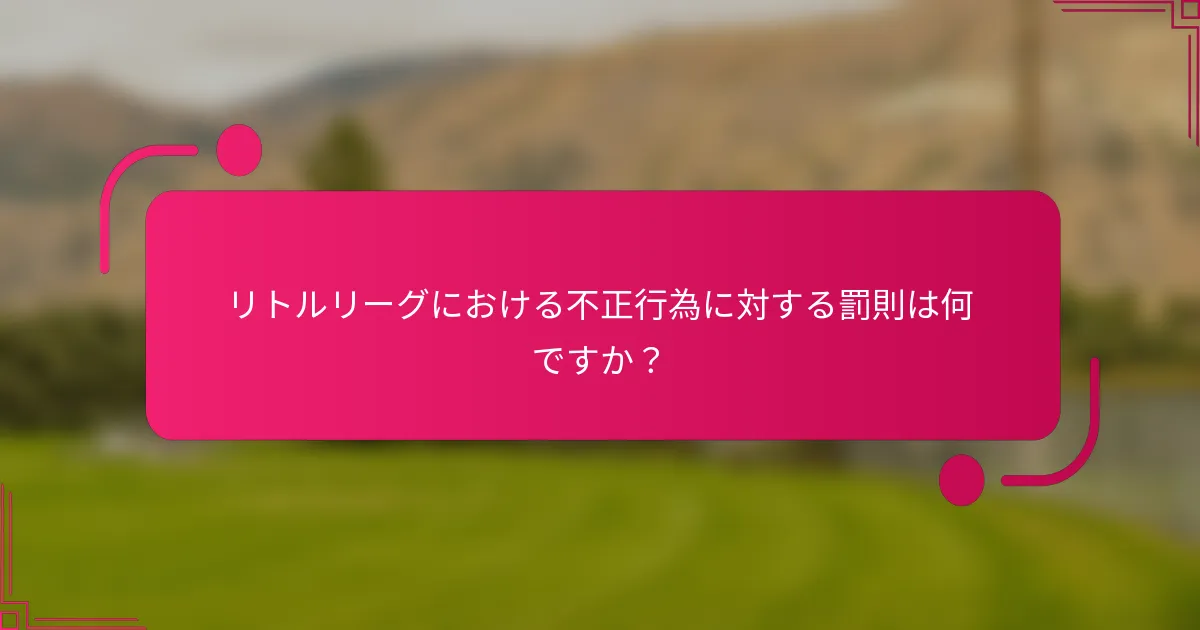 リトルリーグにおける不正行為に対する罰則は何ですか？