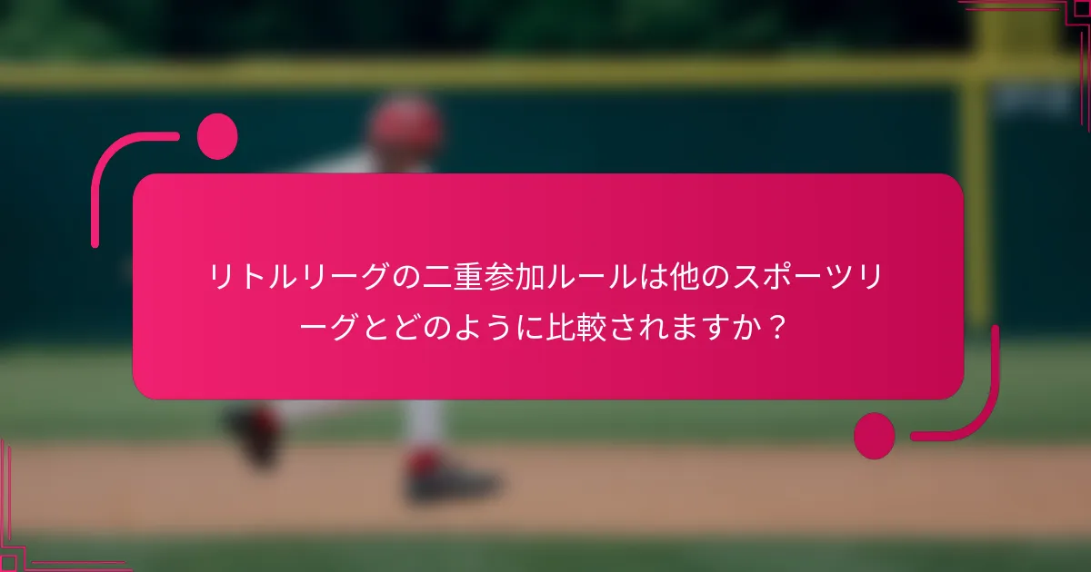 リトルリーグの二重参加ルールは他のスポーツリーグとどのように比較されますか？