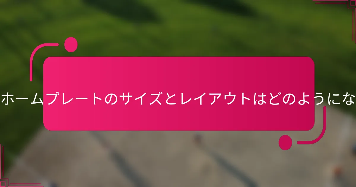 リトルリーグのホームプレートのサイズとレイアウトはどのようになっていますか？