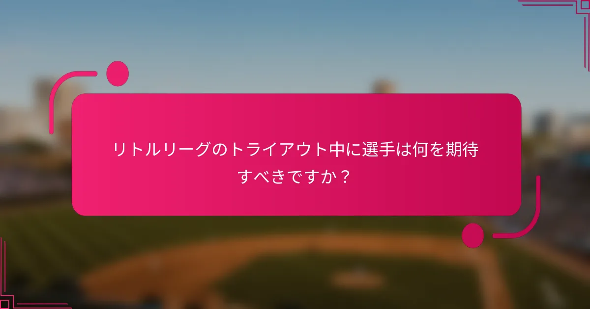 リトルリーグのトライアウト中に選手は何を期待すべきですか？