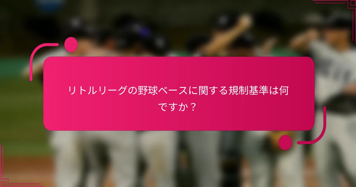 リトルリーグの野球ベースに関する規制基準は何ですか?