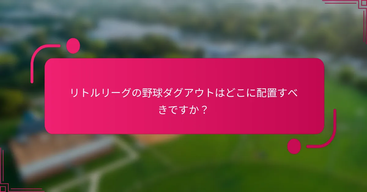 リトルリーグの野球ダグアウトはどこに配置すべきですか？