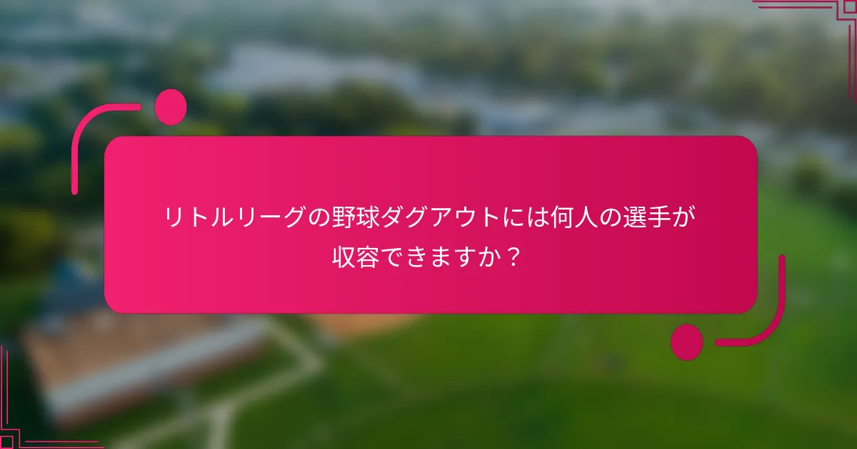 リトルリーグの野球ダグアウトには何人の選手が収容できますか？