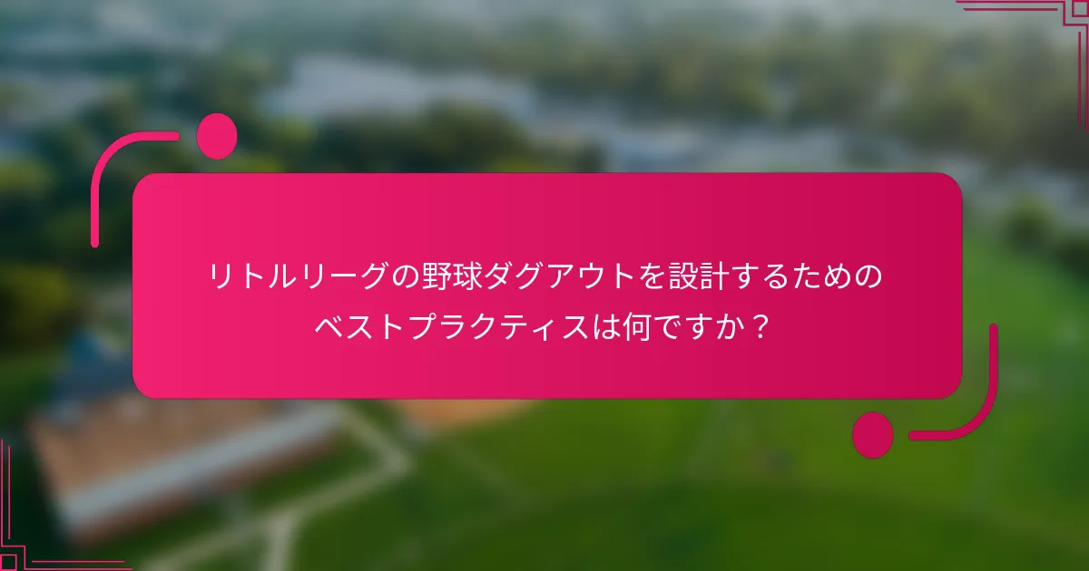 リトルリーグの野球ダグアウトを設計するためのベストプラクティスは何ですか？