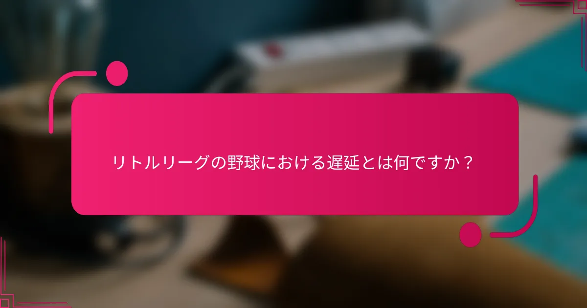 リトルリーグの野球における遅延とは何ですか？