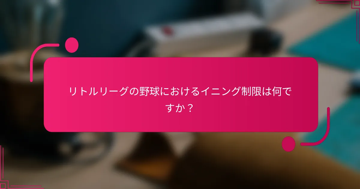 リトルリーグの野球におけるイニング制限は何ですか？