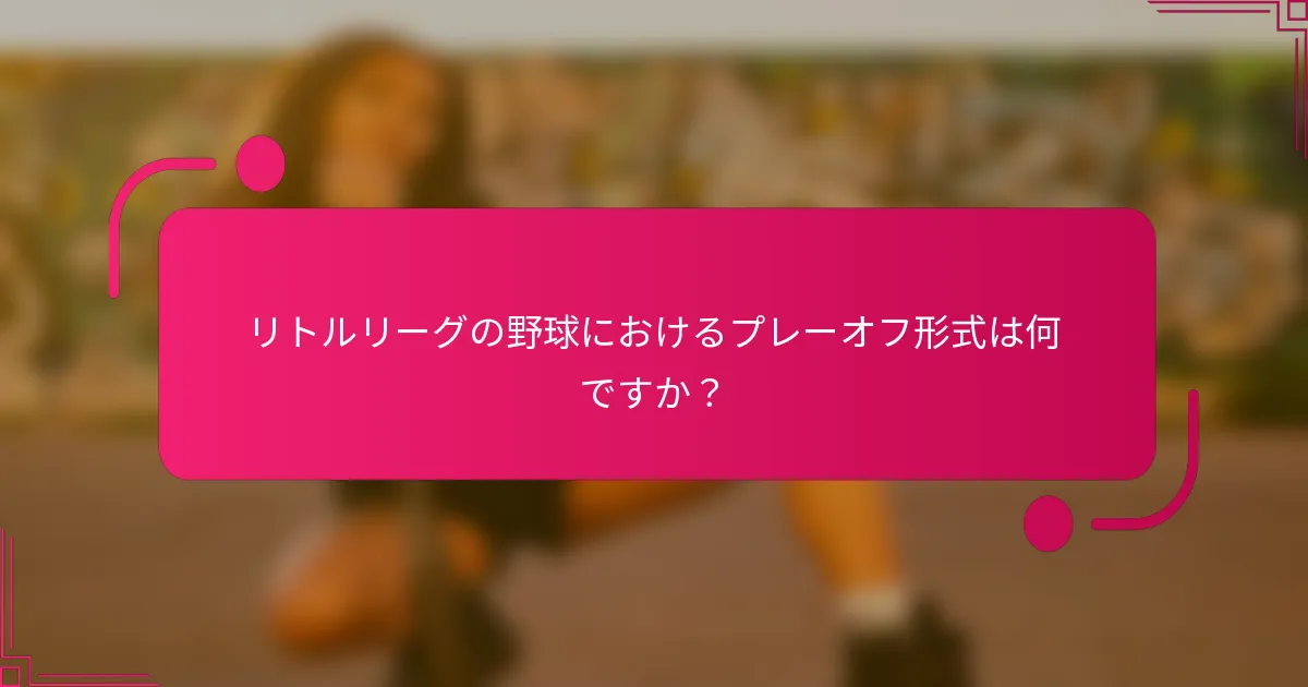 リトルリーグの野球におけるプレーオフ形式は何ですか？