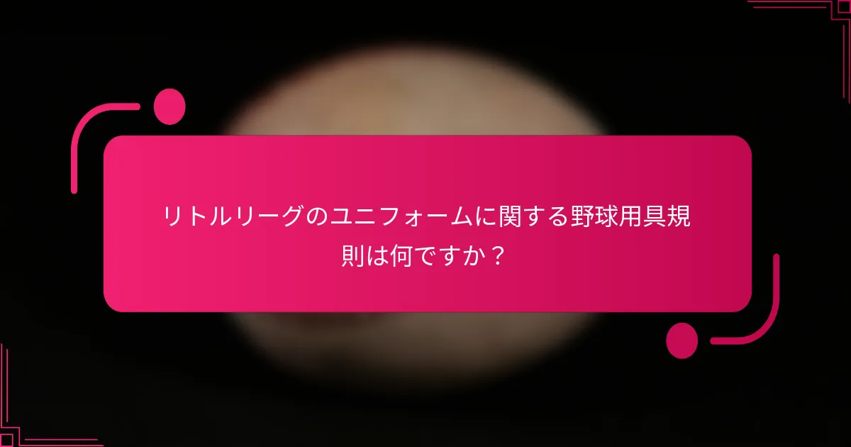 リトルリーグのユニフォームに関する野球用具規則は何ですか？