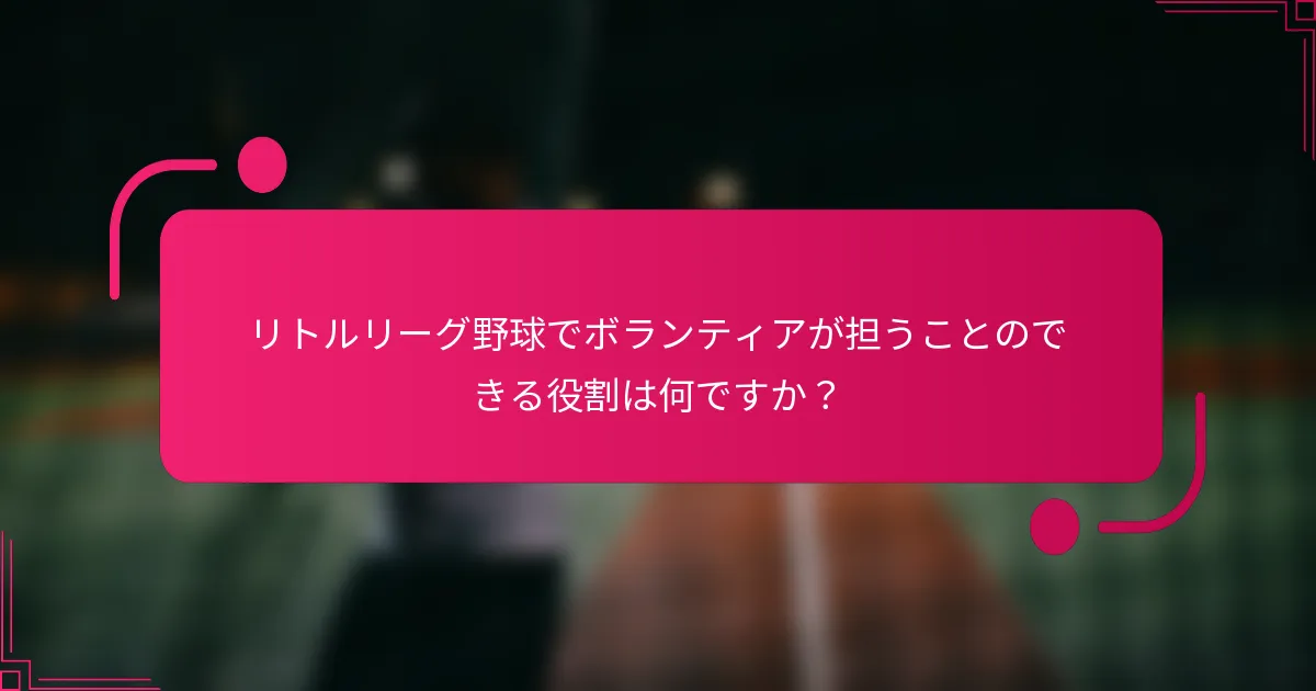 リトルリーグ野球でボランティアが担うことのできる役割は何ですか？
