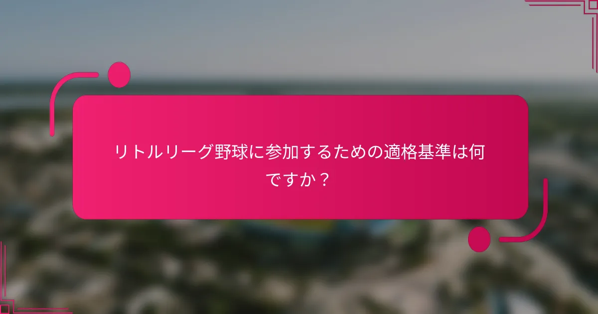 リトルリーグ野球に参加するための適格基準は何ですか？