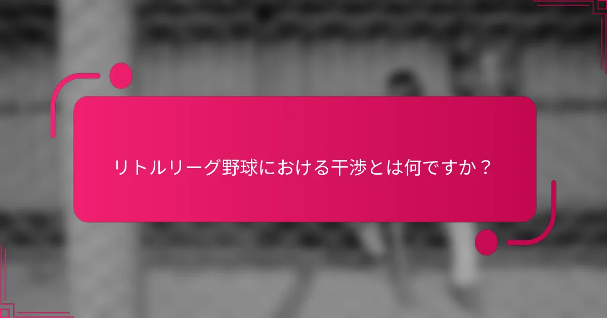 リトルリーグ野球における干渉とは何ですか？