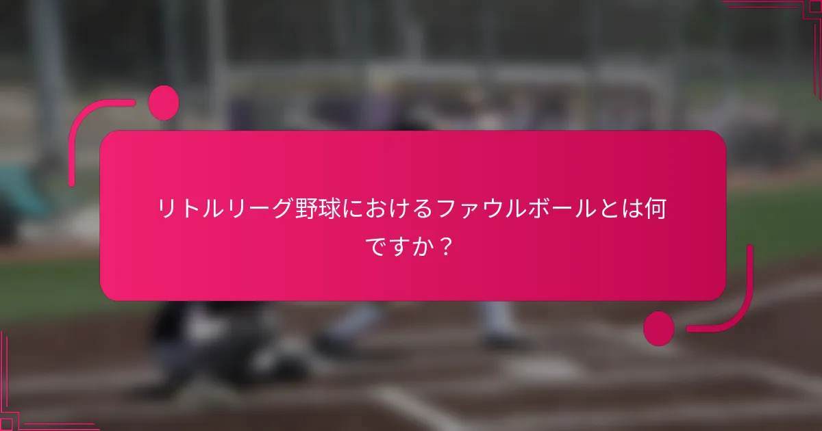 リトルリーグ野球におけるファウルボールとは何ですか？