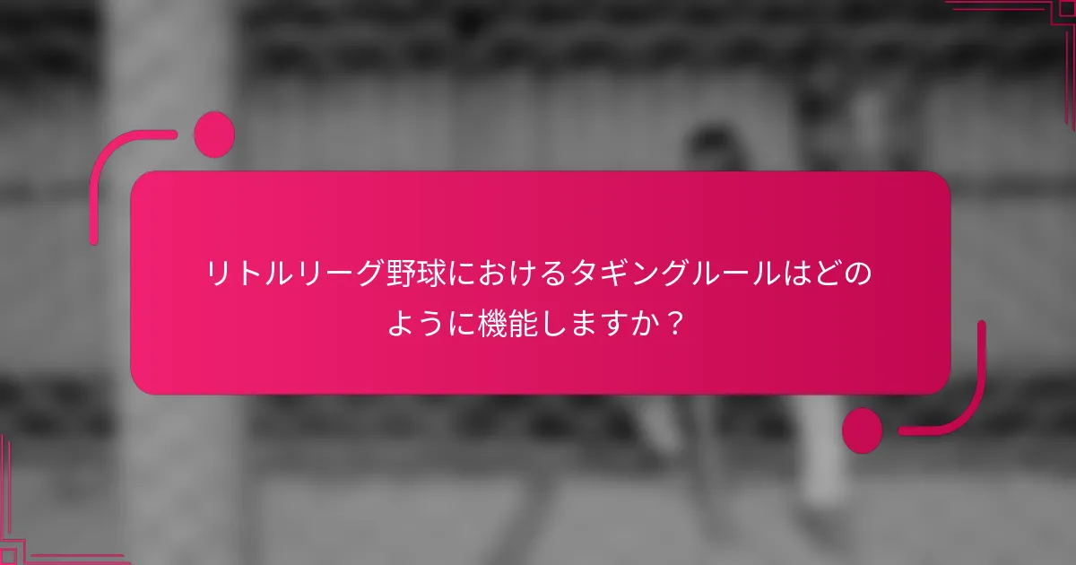 リトルリーグ野球におけるタギングルールはどのように機能しますか？