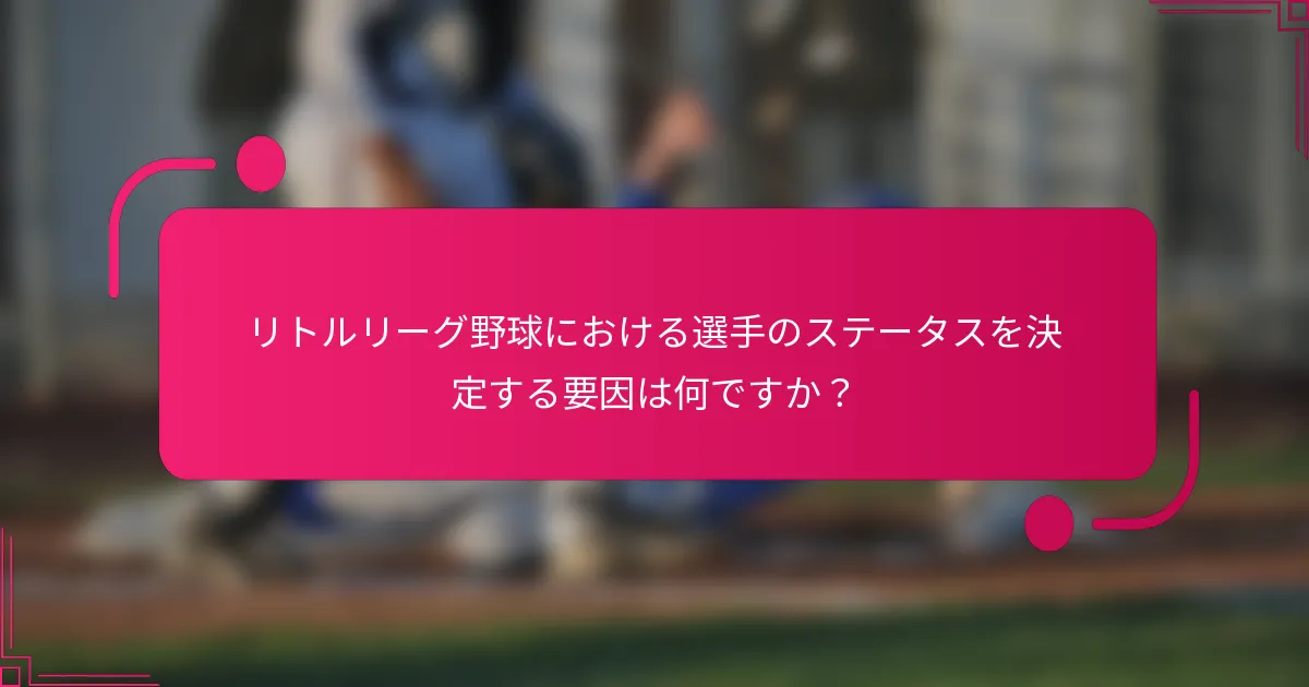 リトルリーグ野球における選手のステータスを決定する要因は何ですか?