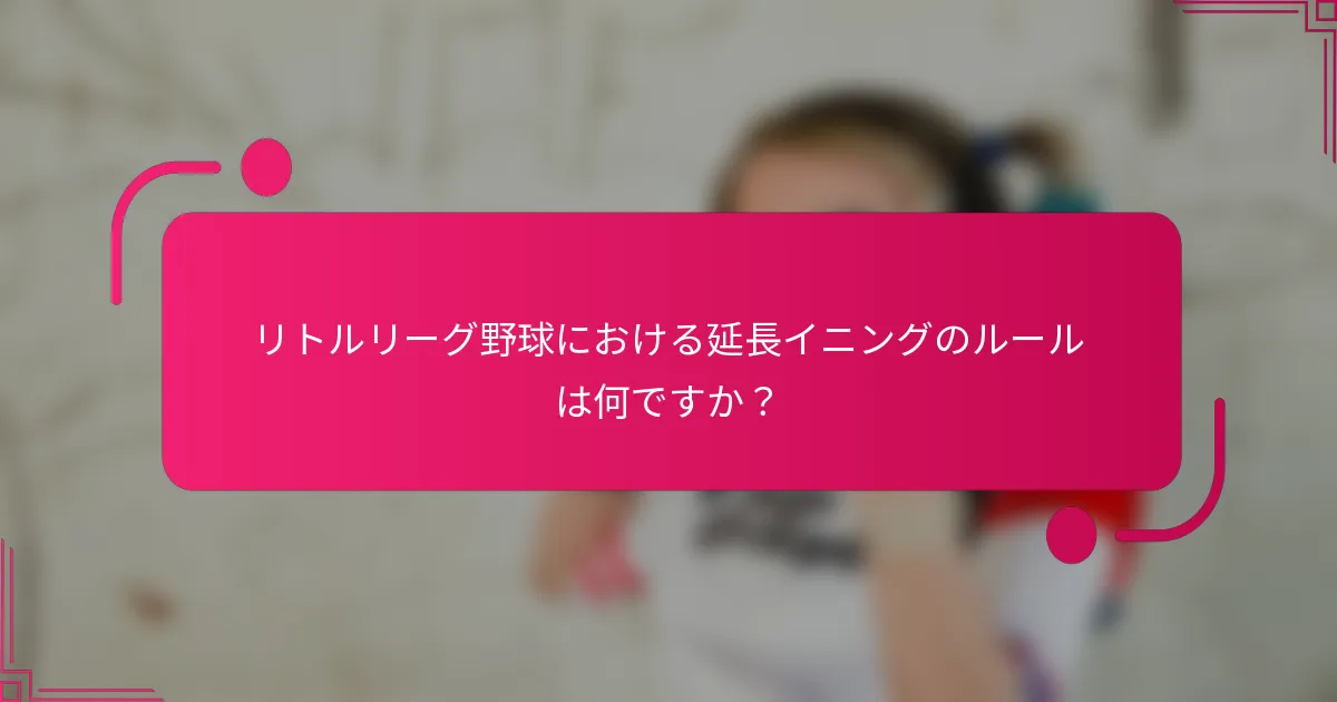 リトルリーグ野球における延長イニングのルールは何ですか？