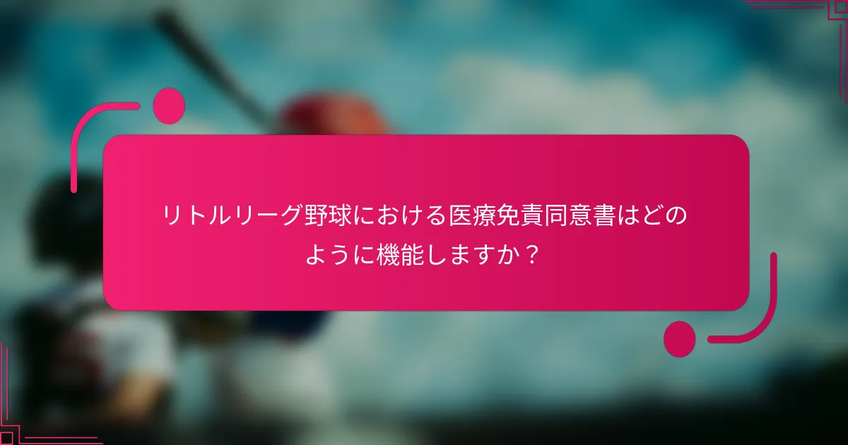 リトルリーグ野球における医療免責同意書はどのように機能しますか？