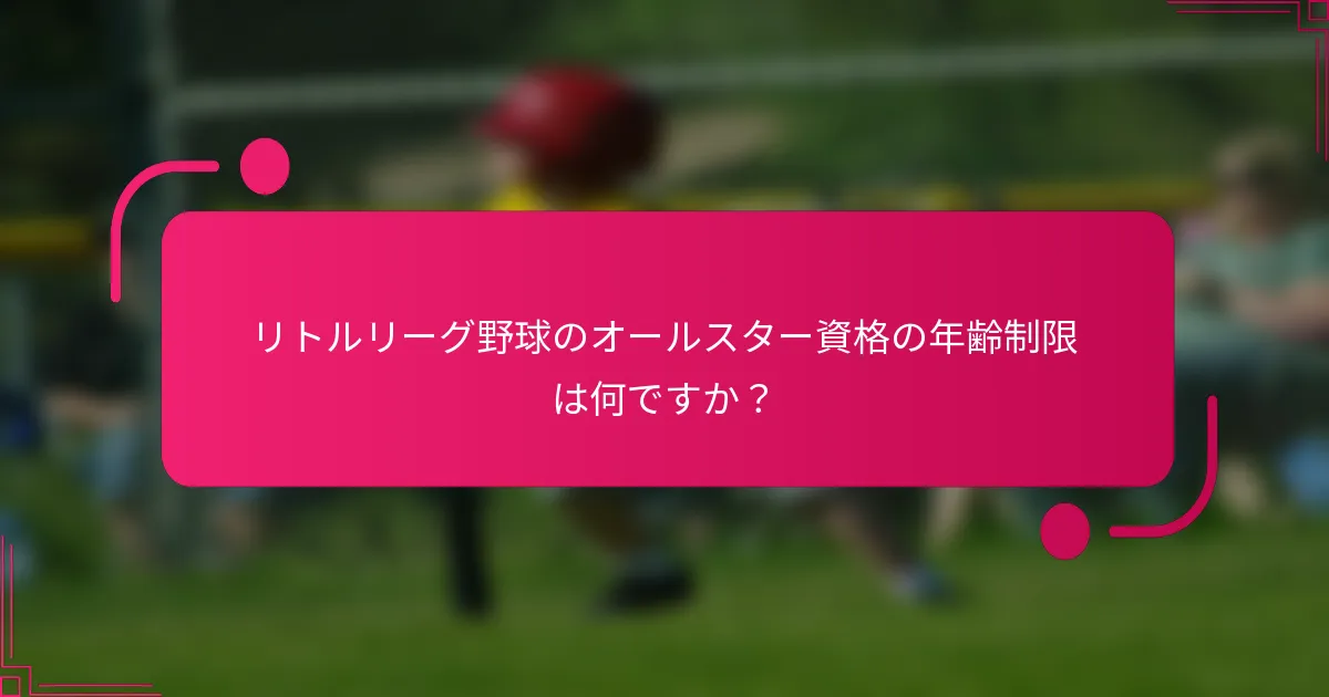リトルリーグ野球のオールスター資格の年齢制限は何ですか？