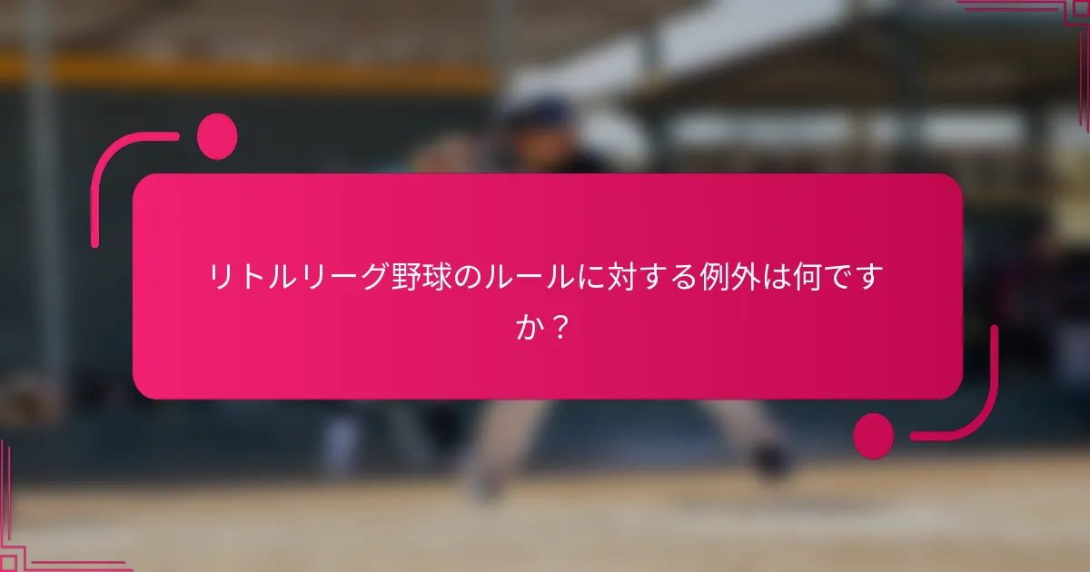 リトルリーグ野球のルールに対する例外は何ですか?