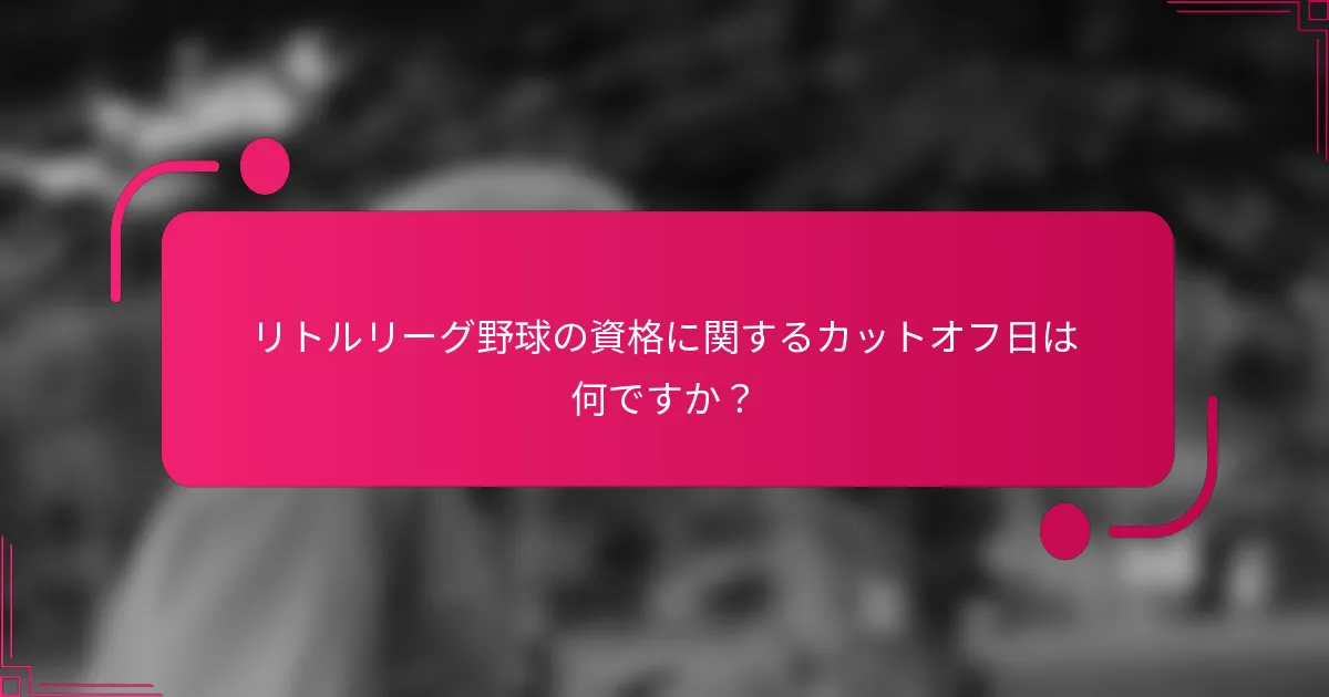リトルリーグ野球の資格に関するカットオフ日は何ですか?