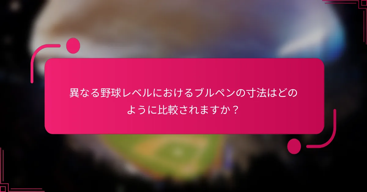 異なる野球レベルにおけるブルペンの寸法はどのように比較されますか？